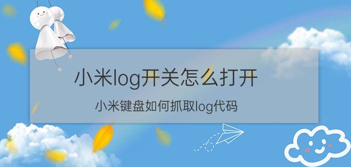 小米log开关怎么打开 小米键盘如何抓取log代码？